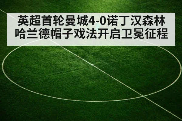 英超首轮曼城4-0诺丁汉森林 哈兰德帽子戏法开启卫冕征程