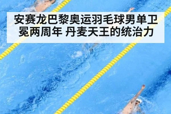 安赛龙巴黎奥运羽毛球男单卫冕两周年 丹麦天王的统治力
