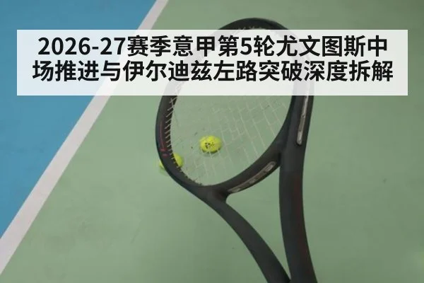 2026-27赛季意甲第5轮尤文图斯中场推进与伊尔迪兹左路突破深度拆解